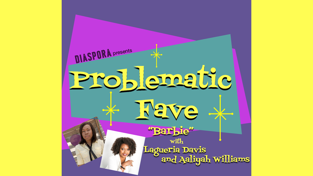 Problematic Fave Podcast: ‘Black Barbie: A Documentary’s Lagueria Davis And Aaliyah Williams Break Down Greta Gerwig’s ‘Barbie’